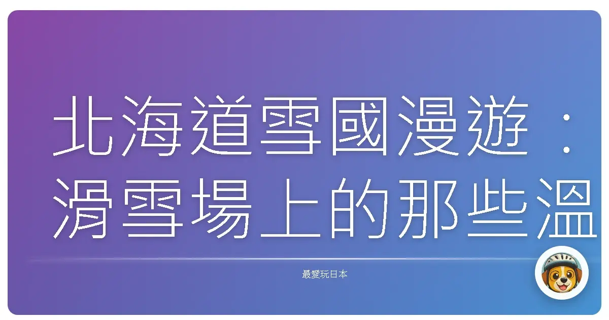 北海道雪國漫遊：滑雪場上的那些溫暖瞬間