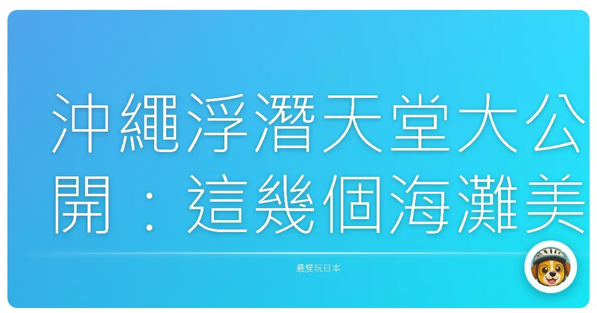 沖繩浮潛天堂大公開：這幾個海灘美到讓你懷疑人生！