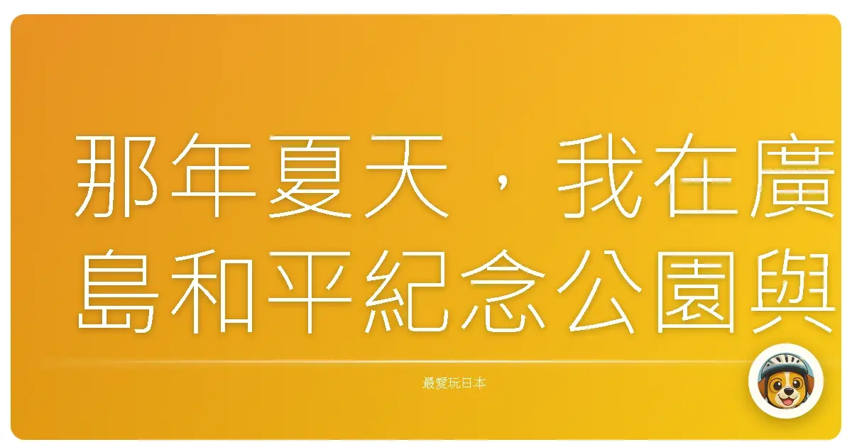 那年夏天，我在廣島和平紀念公園與記憶相遇