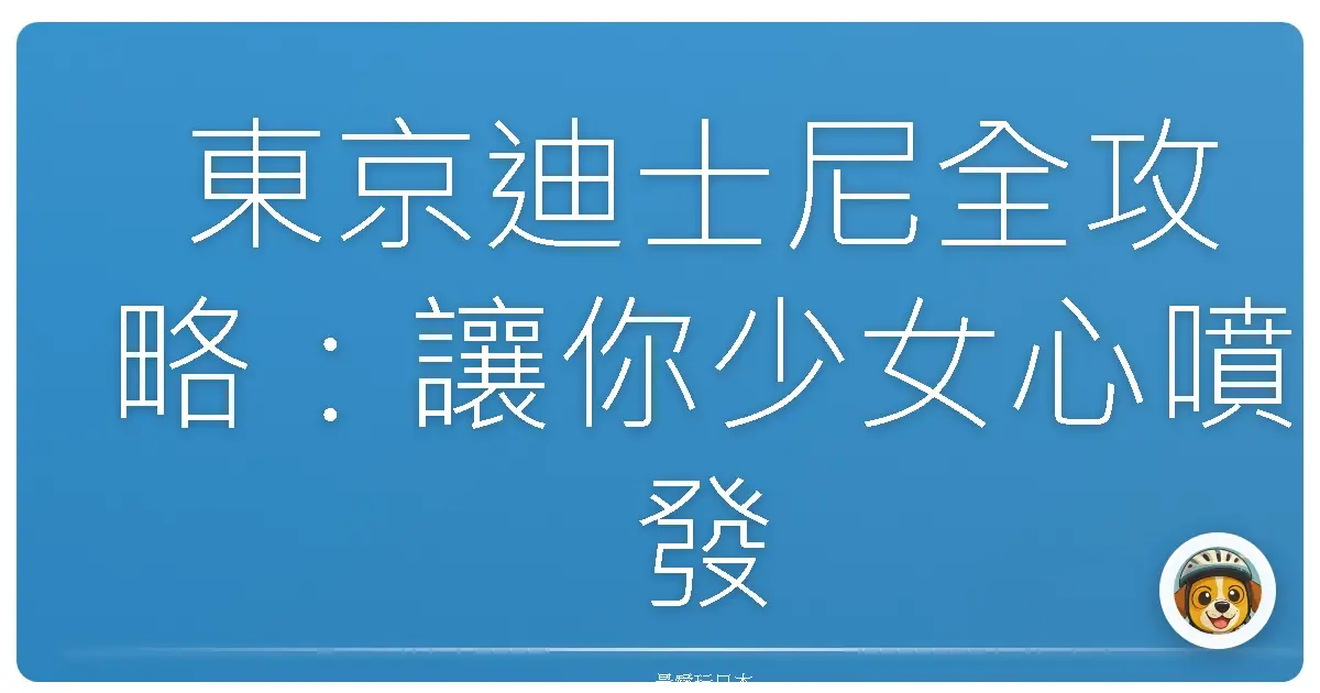 東京迪士尼全攻略：讓你少女心噴發的夢幻旅程