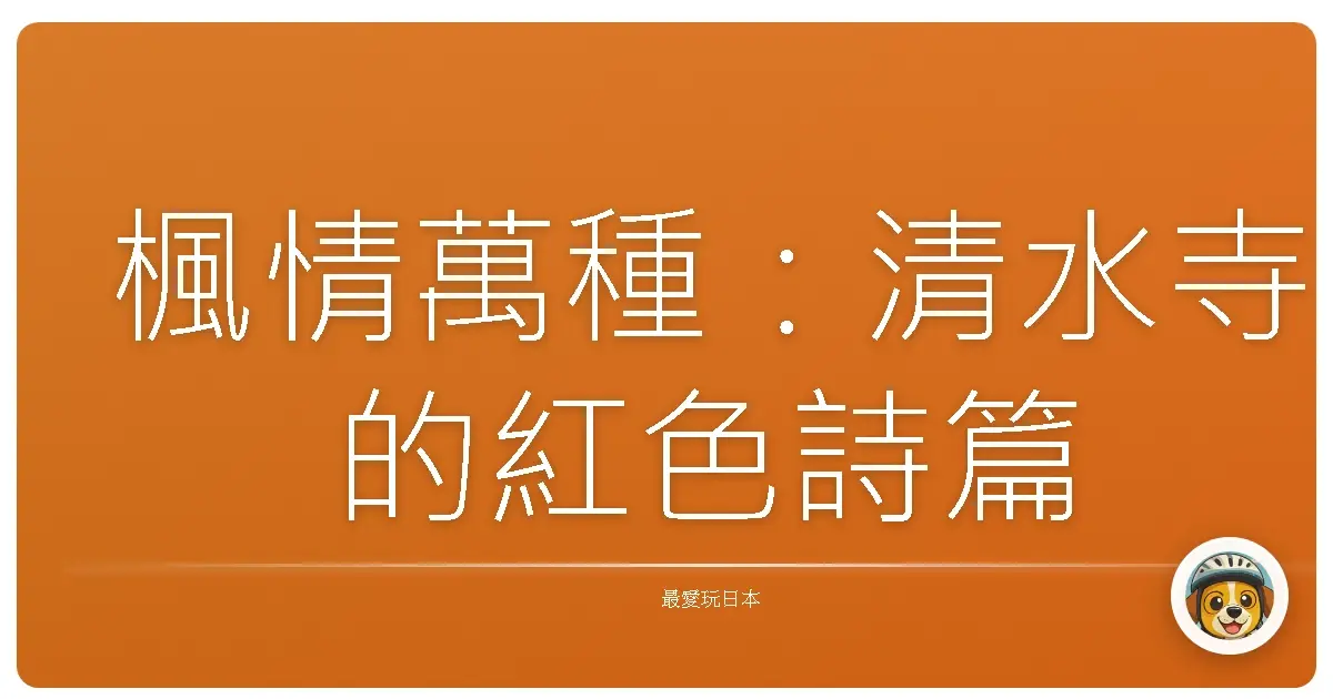 楓情萬種：清水寺的紅色詩篇