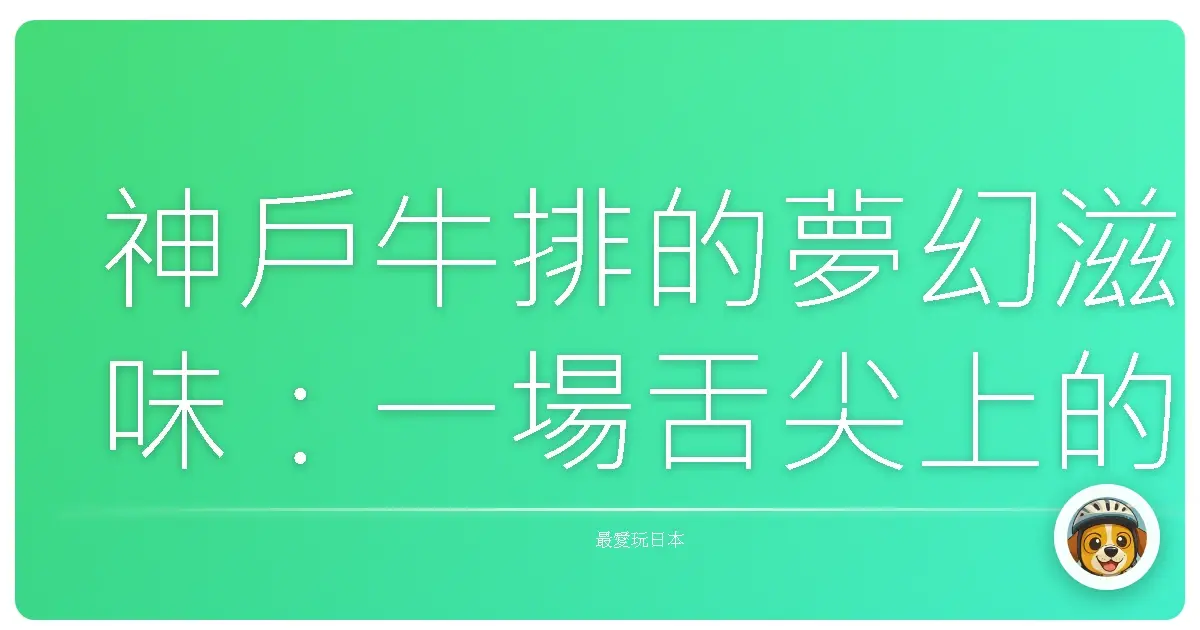 神戶牛排的夢幻滋味：一場舌尖上的浪漫旅行