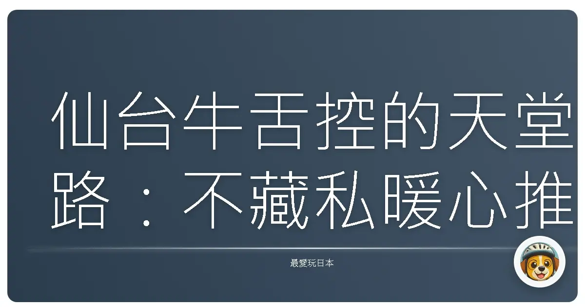 仙台牛舌控的天堂路：不藏私暖心推薦，帶你舌尖漫遊宮城！