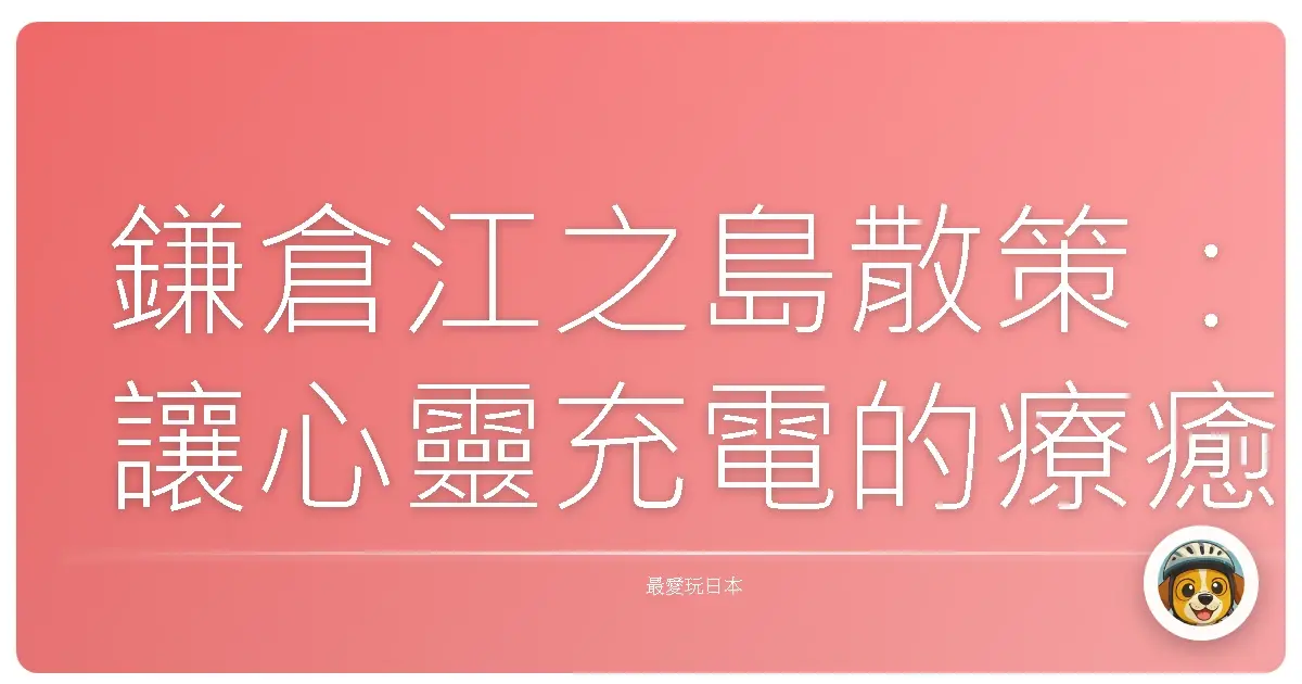 鎌倉江之島散策：讓心靈充電的療癒之旅