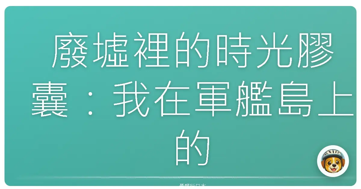 廢墟裡的時光膠囊：我在軍艦島上的一天
