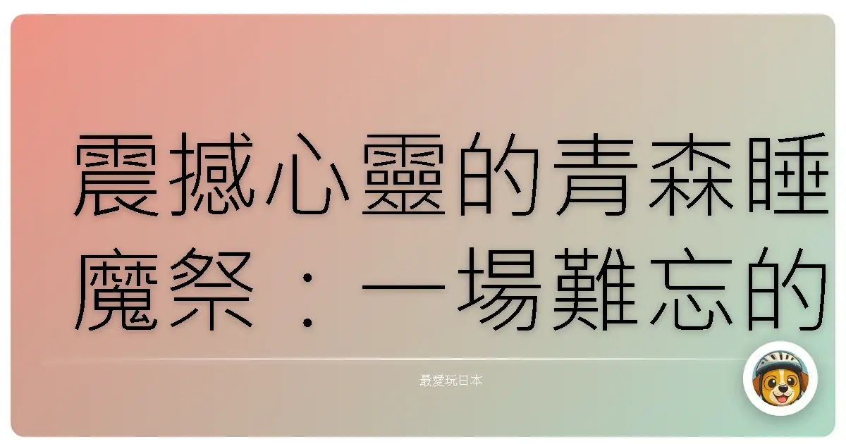 震撼心靈的青森睡魔祭：一場難忘的夏日慶典體驗