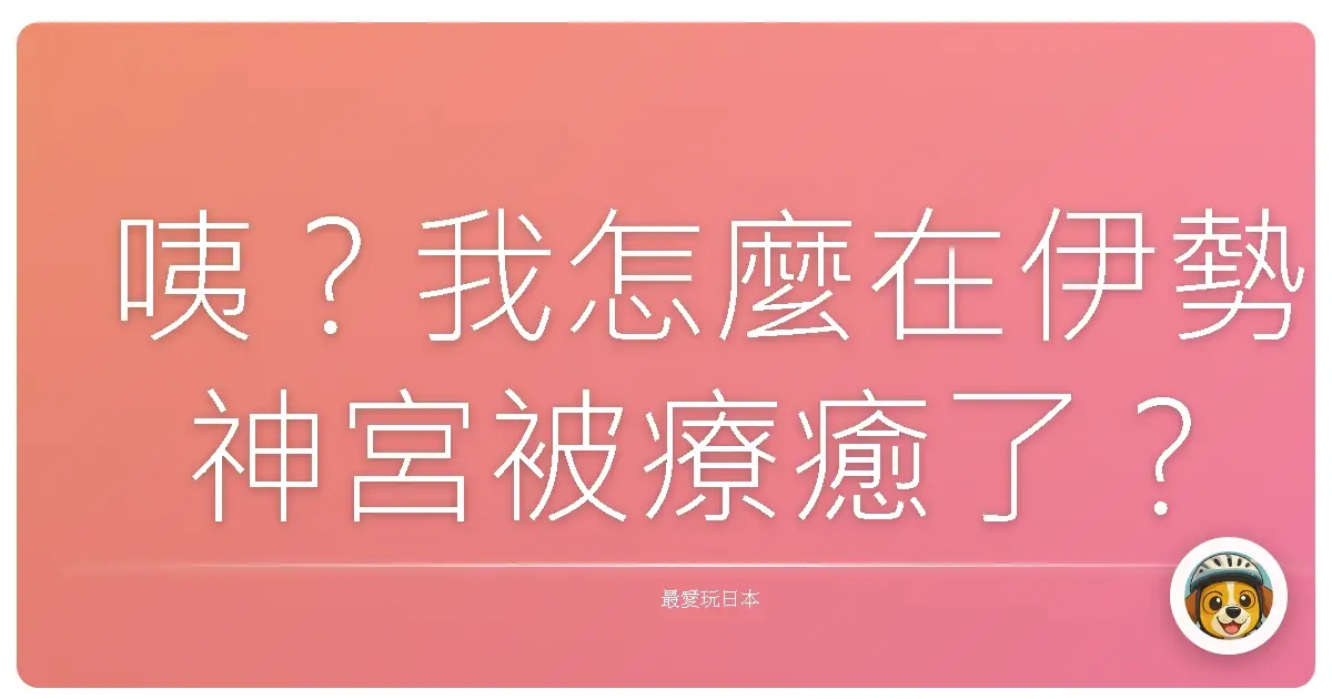 咦？我怎麼在伊勢神宮被療癒了？
