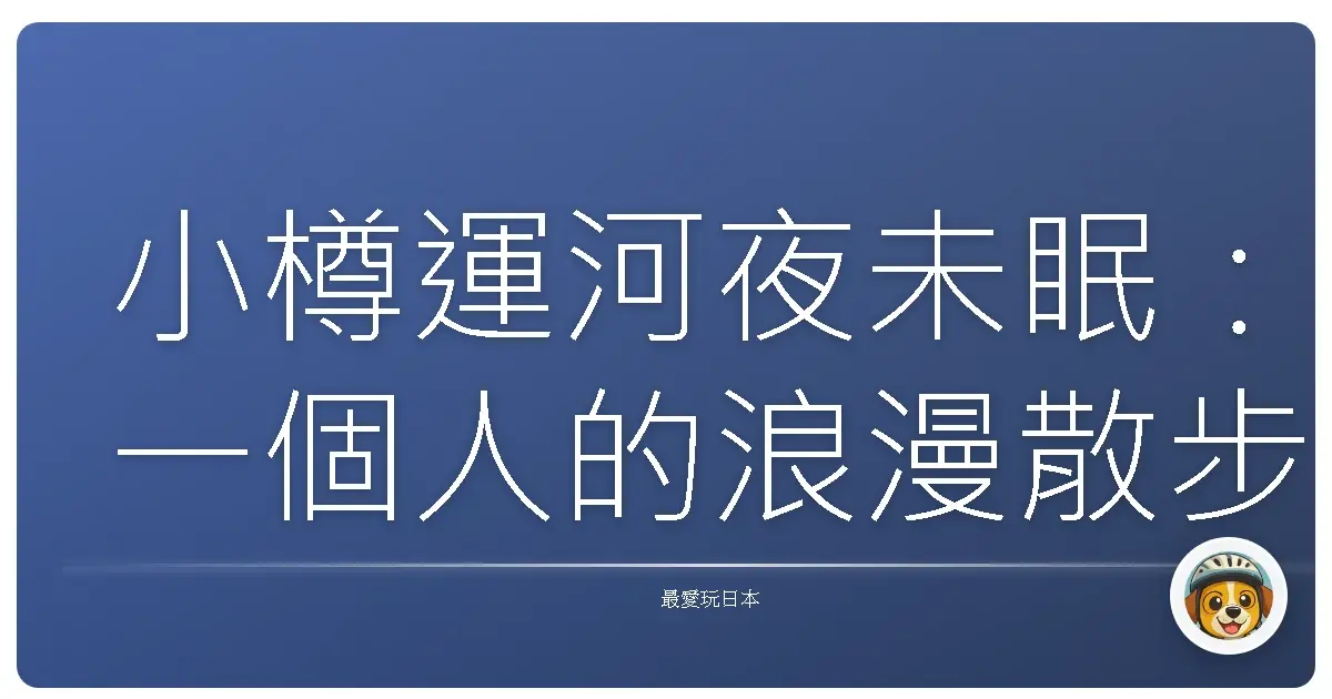 小樽運河夜未眠：一個人的浪漫散步時光