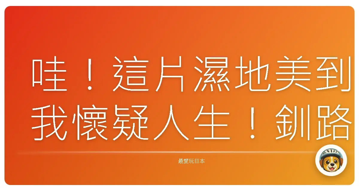 哇！這片濕地美到我懷疑人生！釧路濕原探險記