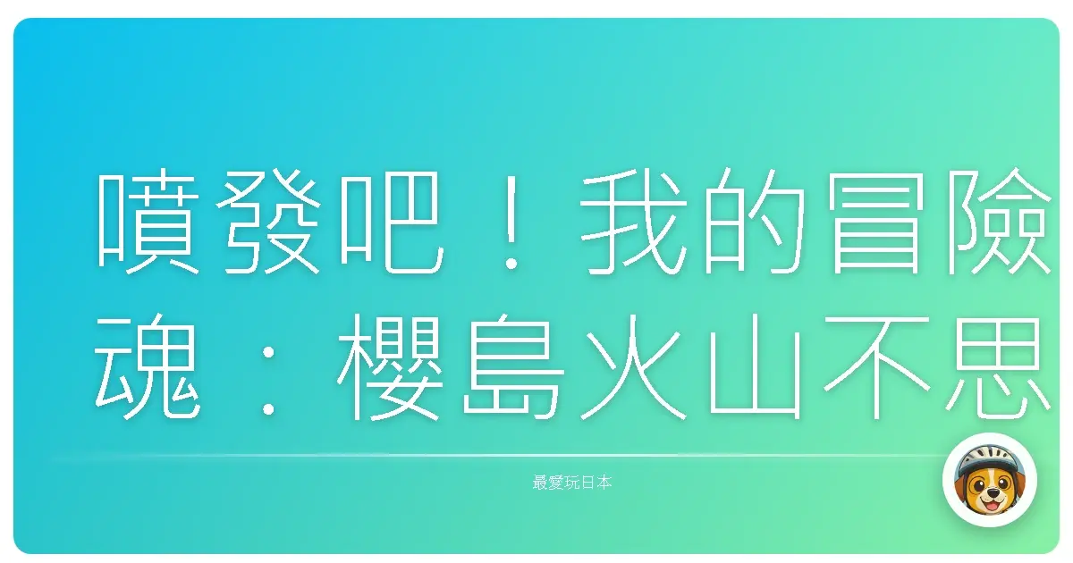 噴發吧！我的冒險魂：櫻島火山不思議之旅