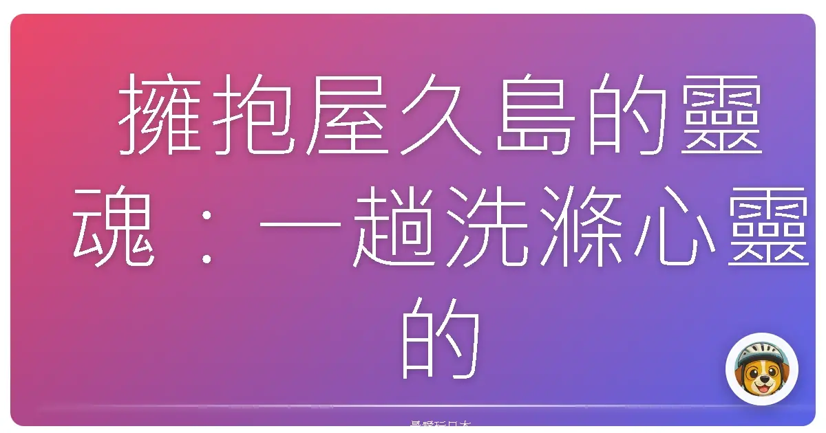 擁抱屋久島的靈魂：一趟洗滌心靈的綠色旅程