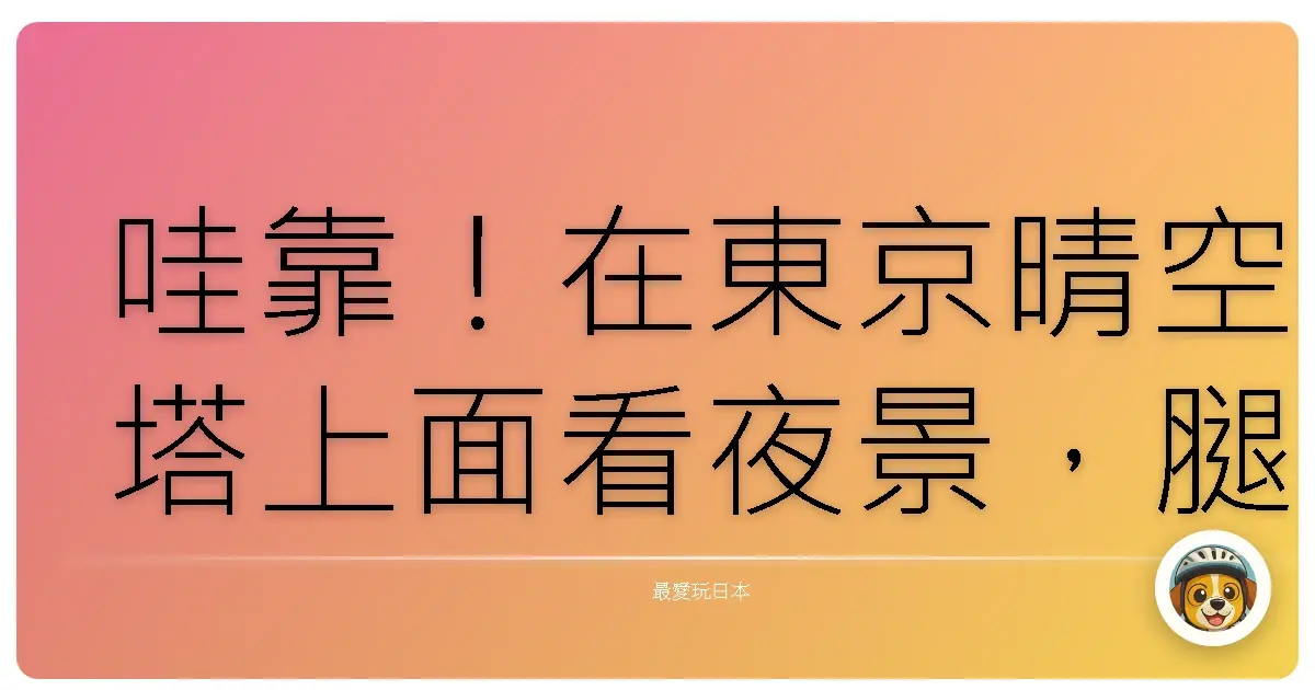 哇靠!在東京晴空塔上面看夜景,腿軟但心醉的一天!