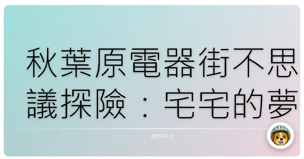 秋葉原電器街不思議探險：宅宅的夢想樂園巡禮
