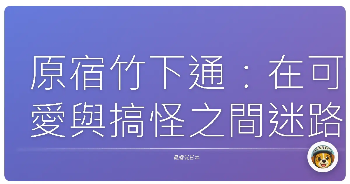 原宿竹下通：在可愛與搞怪之間迷路的時尚探險