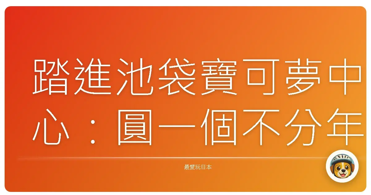踏進池袋寶可夢中心：圓一個不分年紀的夢