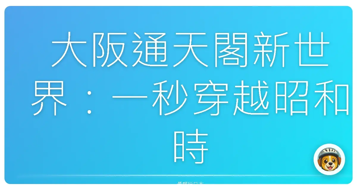 大阪通天閣新世界：一秒穿越昭和時期的懷舊之旅