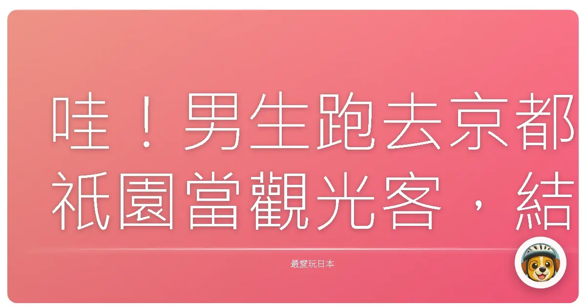 哇！男生跑去京都祇園當觀光客，結果竟然...