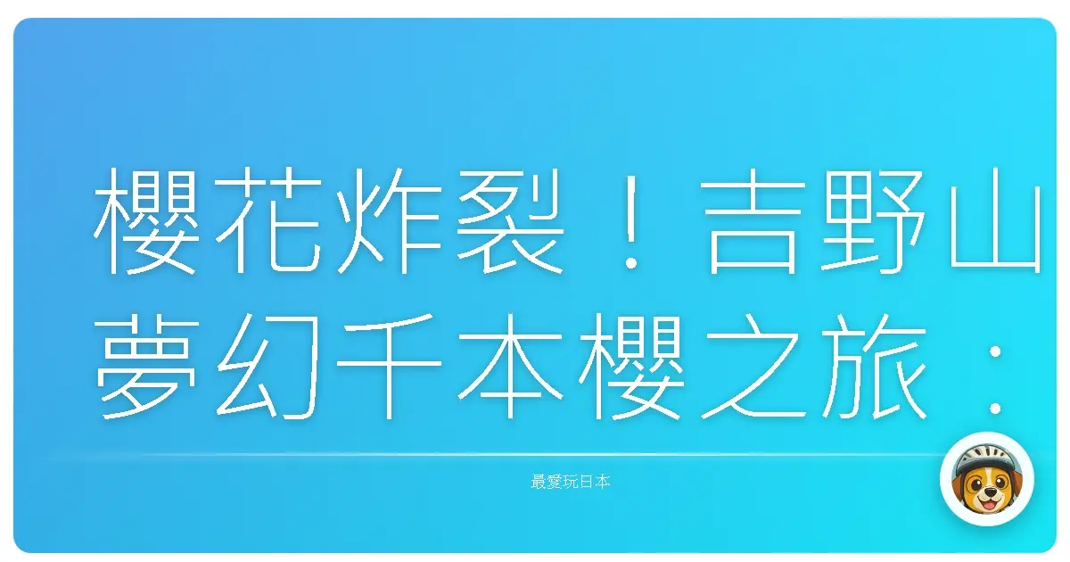 櫻花炸裂！吉野山夢幻千本櫻之旅：比日劇還浪漫的粉色仙境