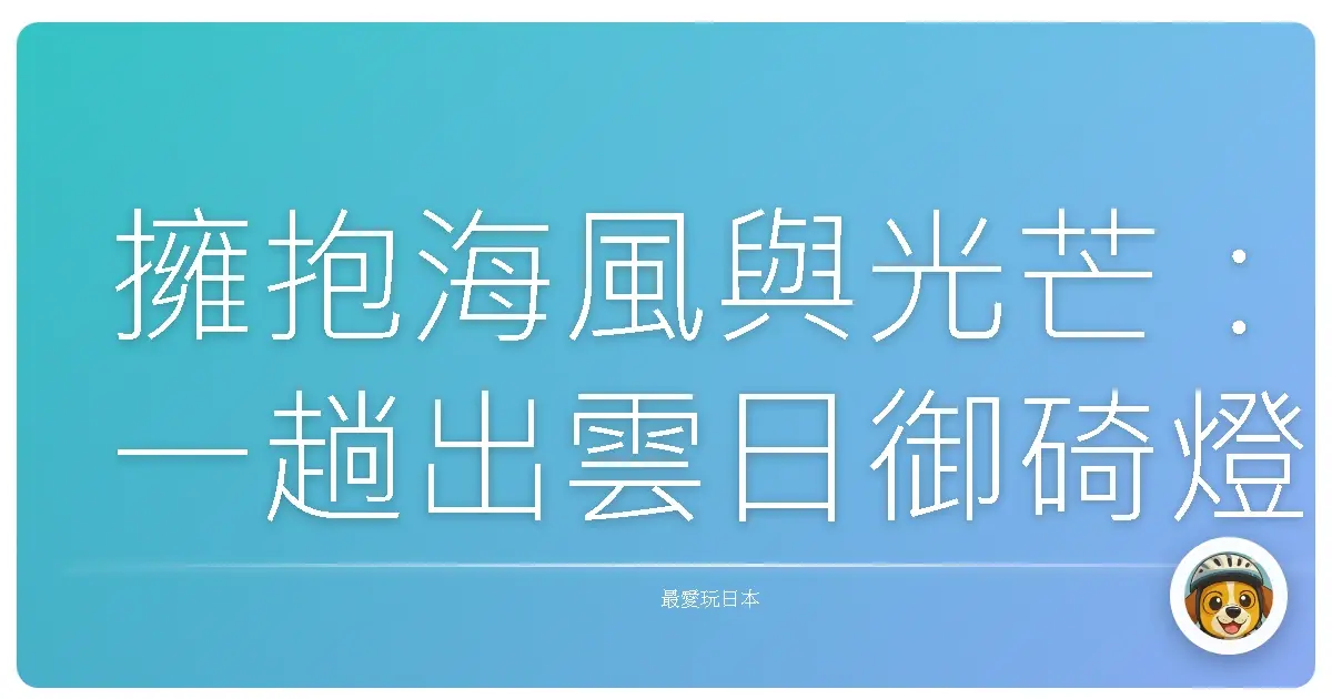 擁抱海風與光芒：一趟出雲日御碕燈塔的療癒之旅