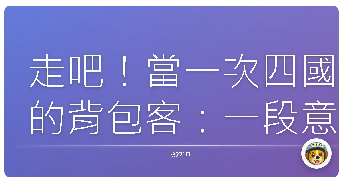 走吧！當一次四國的背包客：一段意想不到的心靈充電之旅