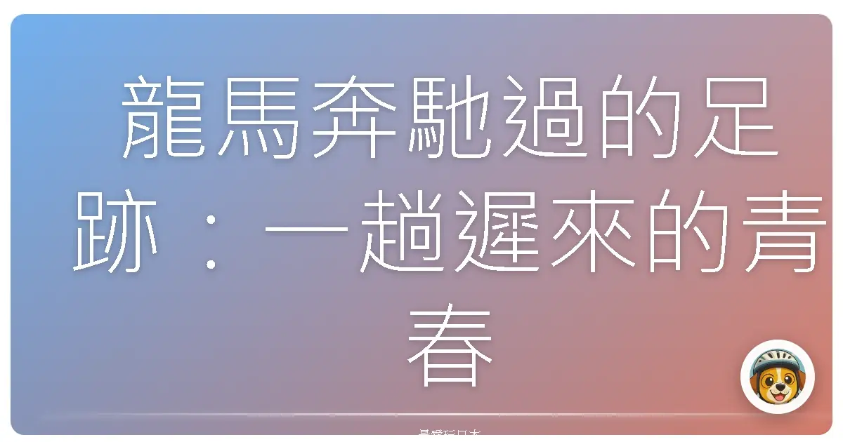 龍馬奔馳過的足跡：一趟遲來的青春期高知巡禮