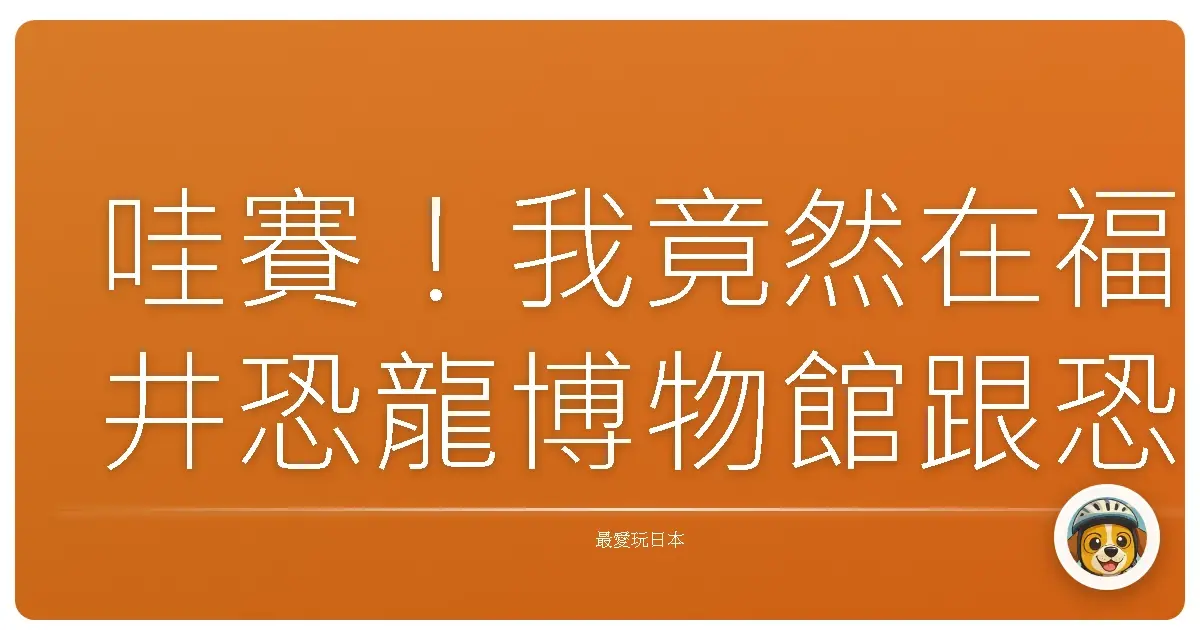 哇賽！我竟然在福井恐龍博物館跟恐龍們一起耍廢了一整天！