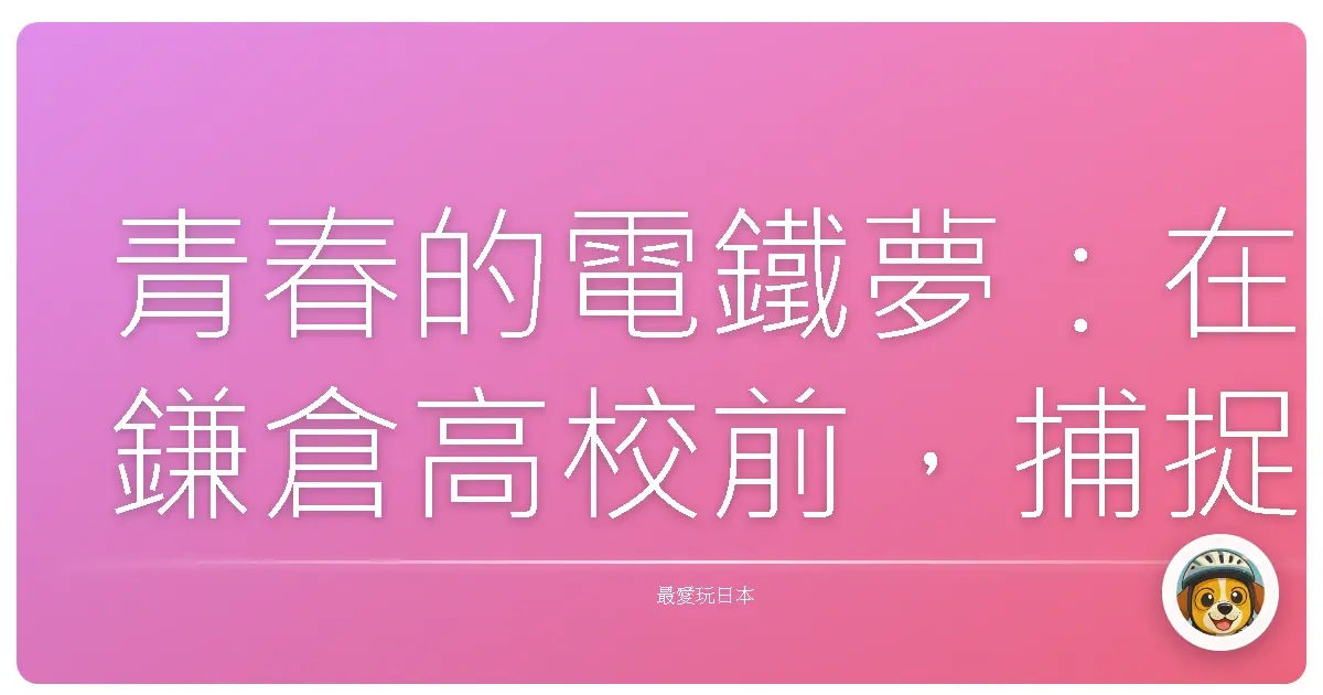 青春的電鐵夢：在鎌倉高校前，捕捉那片永恆的蔚藍