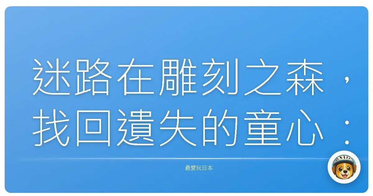 迷路在雕刻之森，找回遺失的童心：一趟充滿驚喜的藝術散策