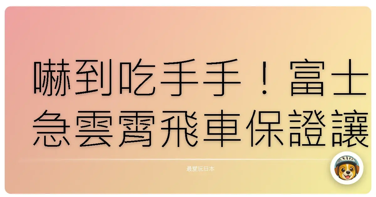 嚇到吃手手！富士急雲霄飛車保證讓你懷疑人生，但景色美到爆！