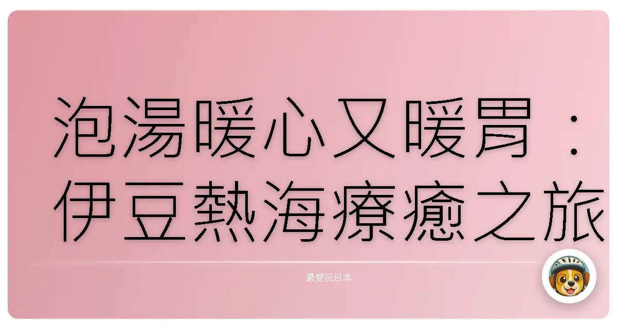 泡湯暖心又暖胃：伊豆熱海療癒之旅
