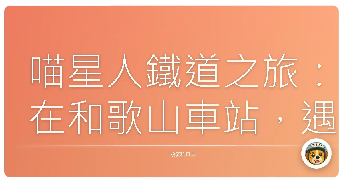 喵星人鐵道之旅：在和歌山車站，遇見永遠的站長