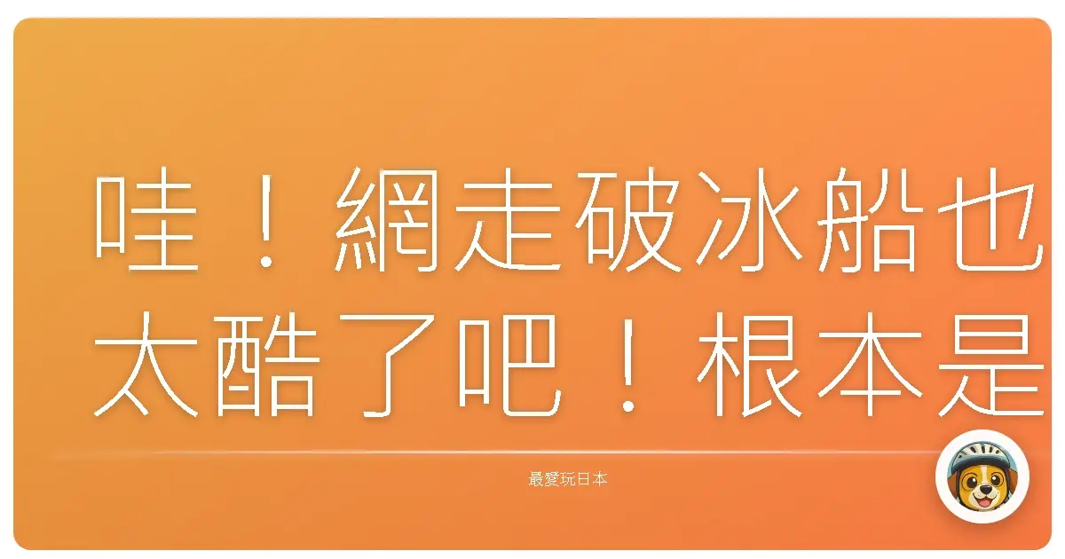 哇！網走破冰船也太酷了吧！根本是冰雪奇緣真人版！