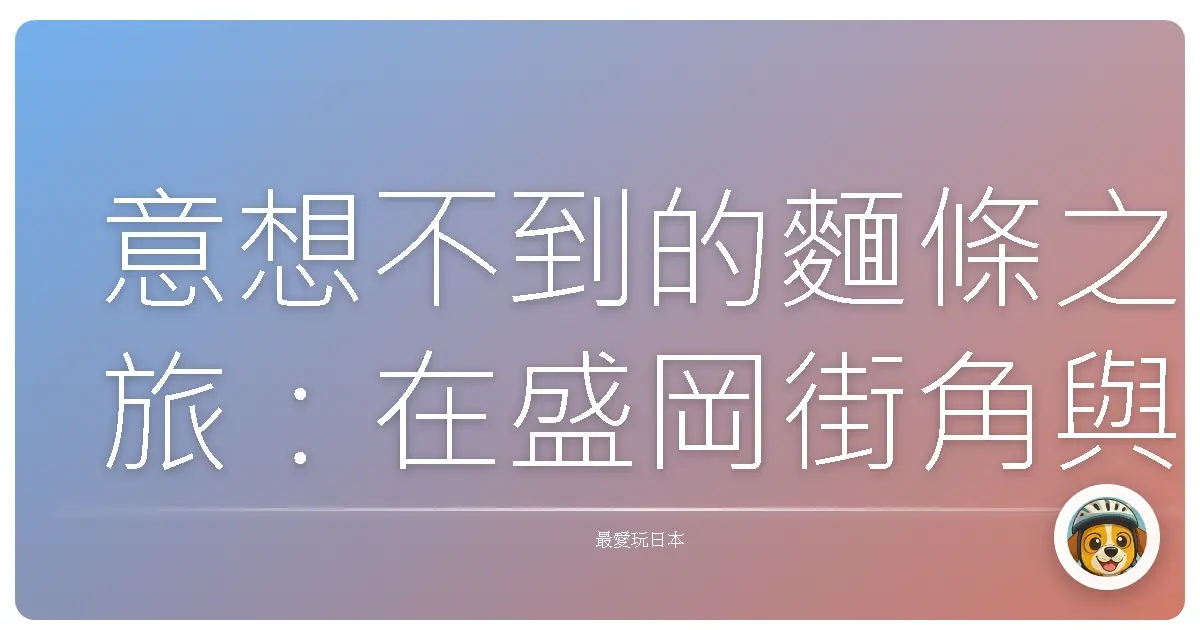 意想不到的麵條之旅:在盛岡街角與一碗冷麵的相遇