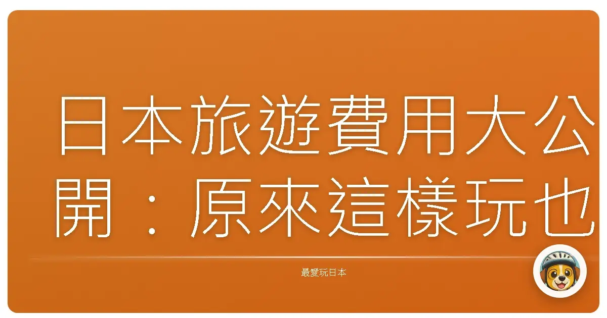 日本旅遊費用大公開：原來這樣玩也能省錢又盡興！