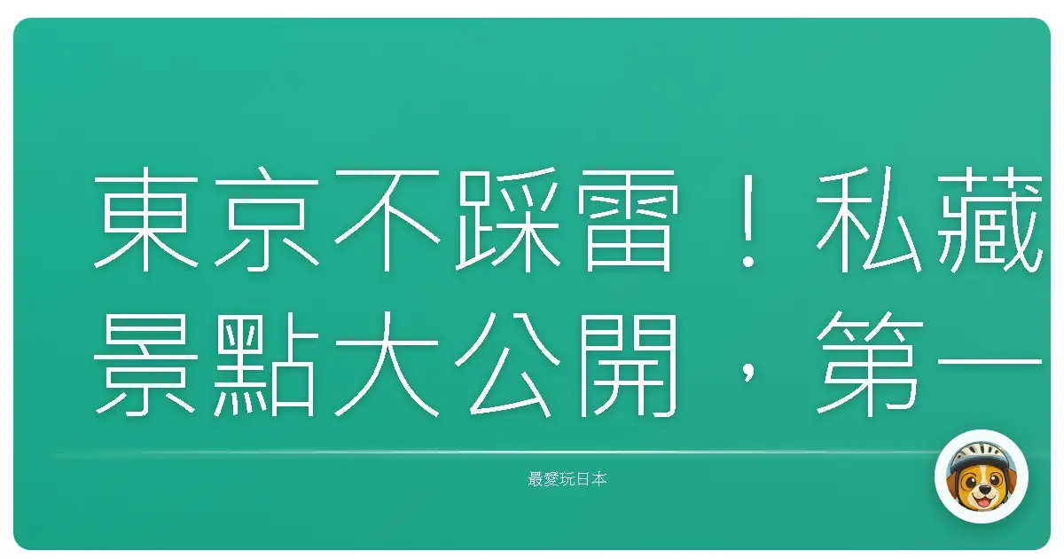 東京不踩雷!私藏景點大公開,第一次自由行也能輕鬆上手