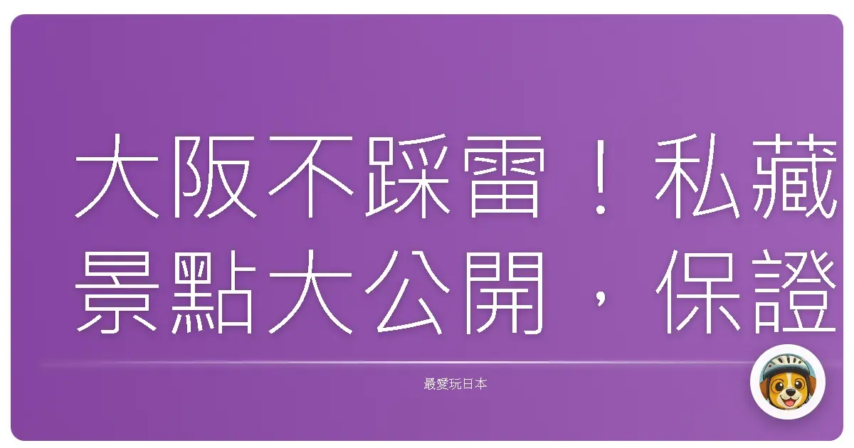 大阪不踩雷!私藏景點大公開,保證妳愛上這座城市