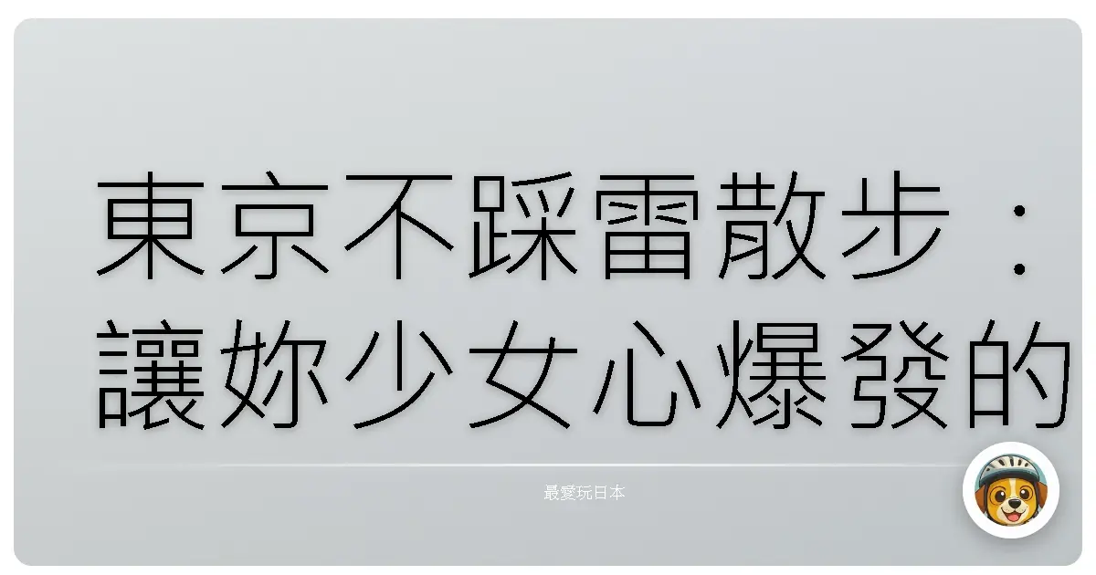 東京不踩雷散步:讓妳少女心爆發的浪漫景點大公開