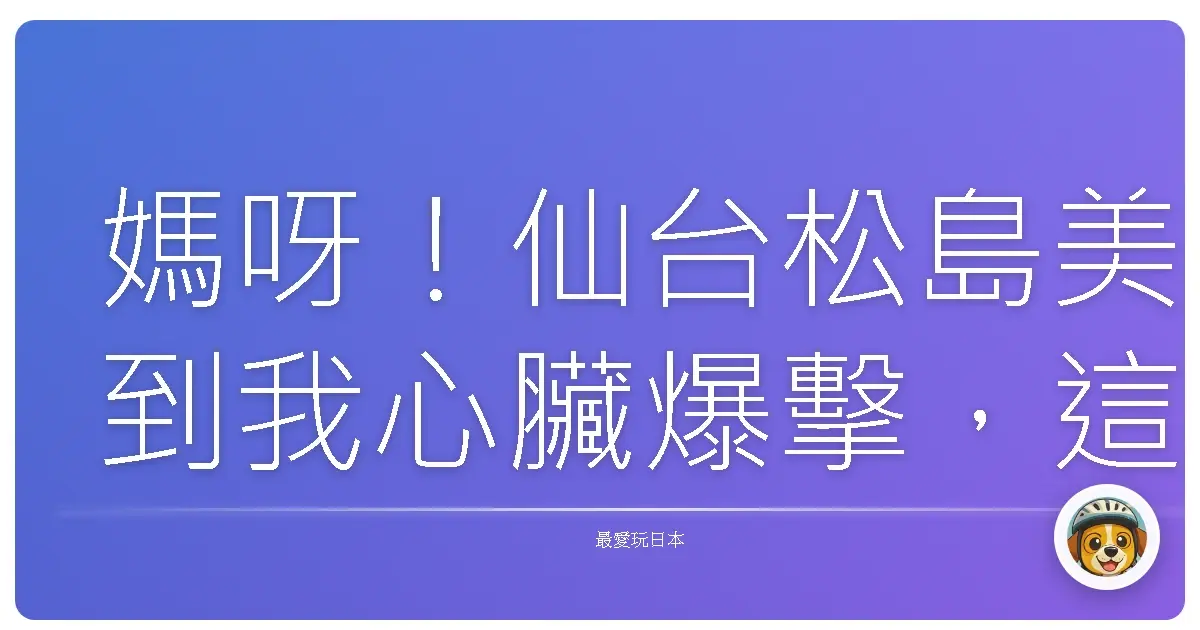 媽呀!仙台松島美到我心臟爆擊,這輩子一定要去一次!