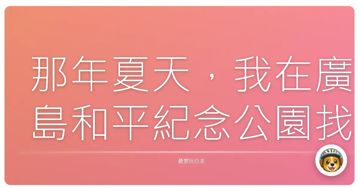 那年夏天,我在廣島和平紀念公園找到的平靜