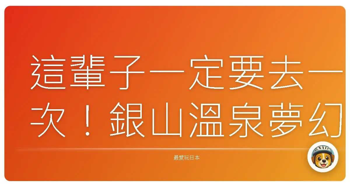 這輩子一定要去一次！銀山溫泉夢幻住宿全攻略，美到讓你不想回家