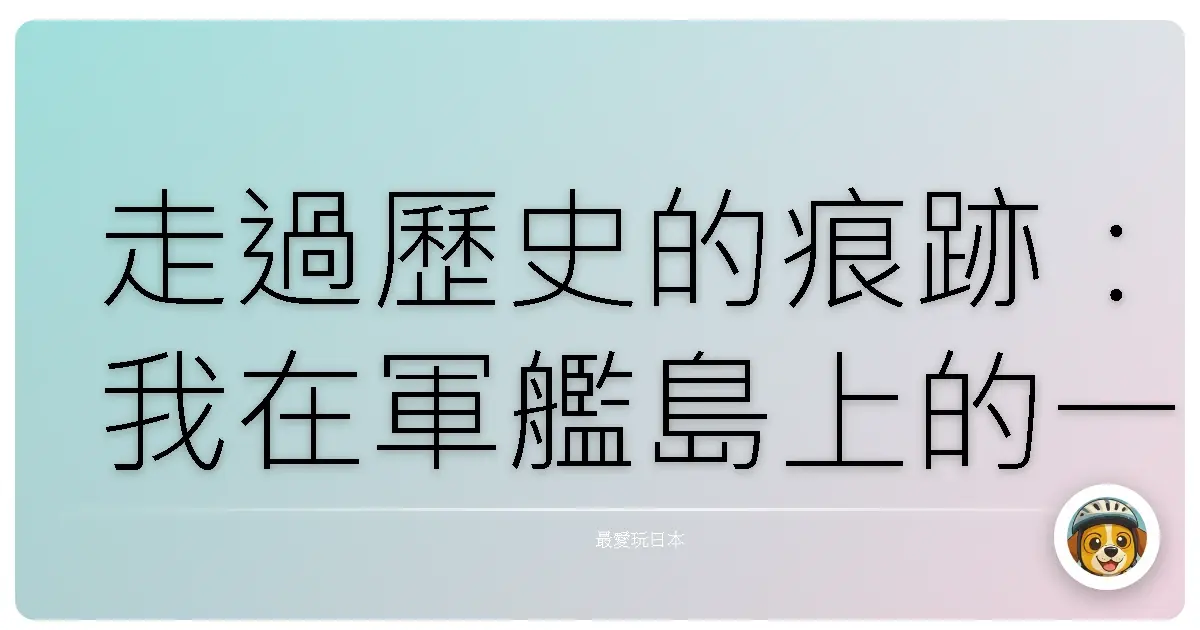 走過歷史的痕跡:我在軍艦島上的一日
