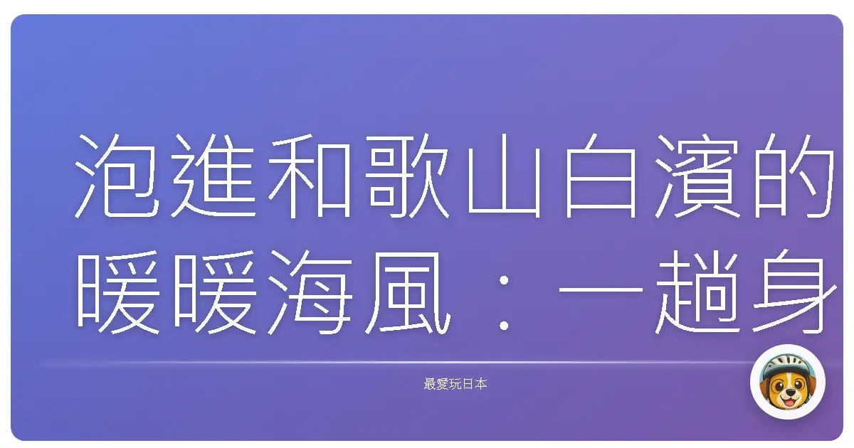 泡進和歌山白濱的暖暖海風:一趟身心靈都放鬆的溫泉之旅