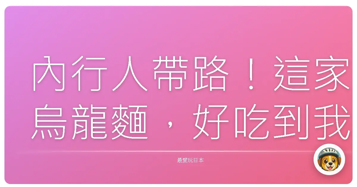 內行人帶路!這家烏龍麵,好吃到我願意每天搭飛機去吃!