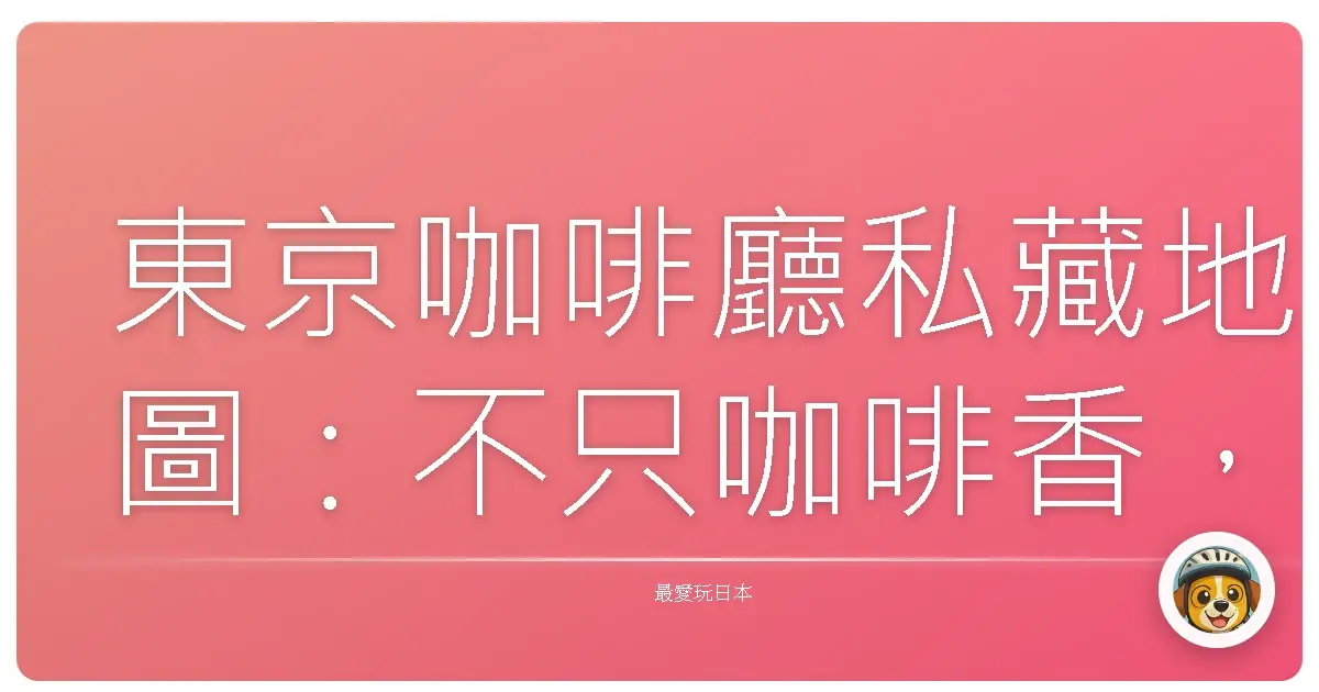 東京咖啡廳私藏地圖：不只咖啡香，還有滿滿的療癒力