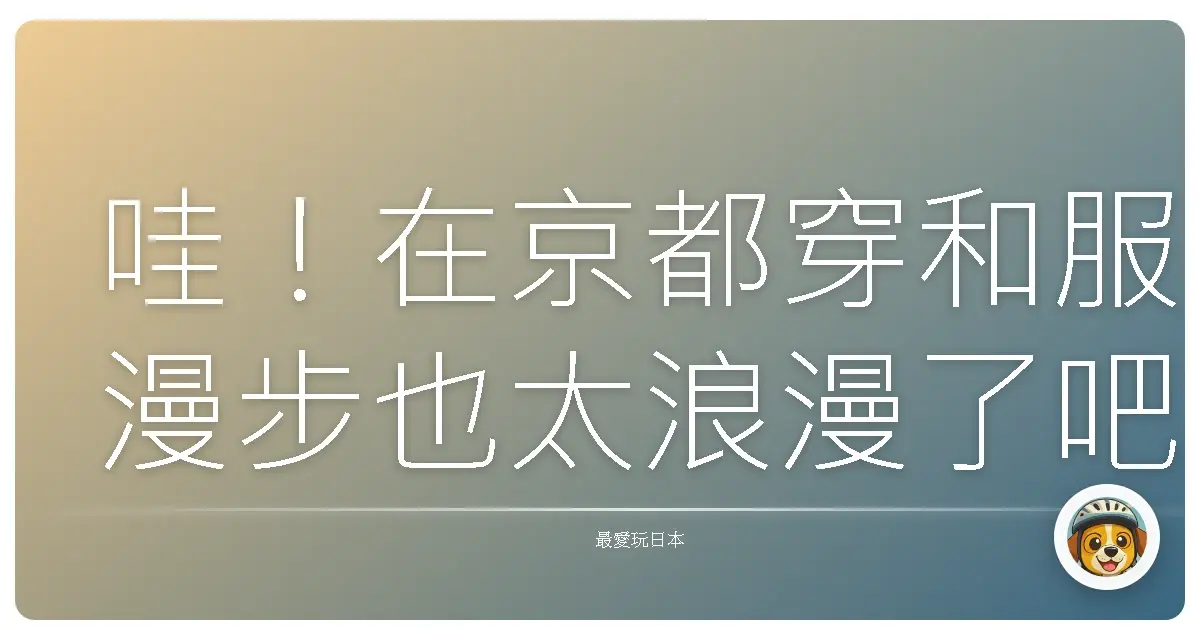 哇！在京都穿和服漫步也太浪漫了吧！我的和服變身初體驗