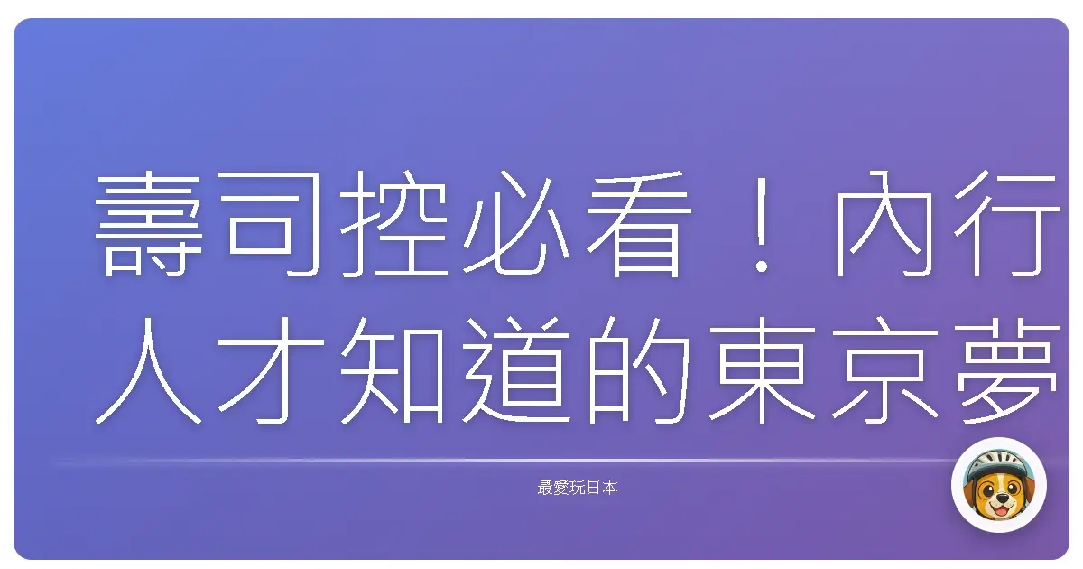 壽司控必看！內行人才知道的東京夢幻壽司店尋味之旅