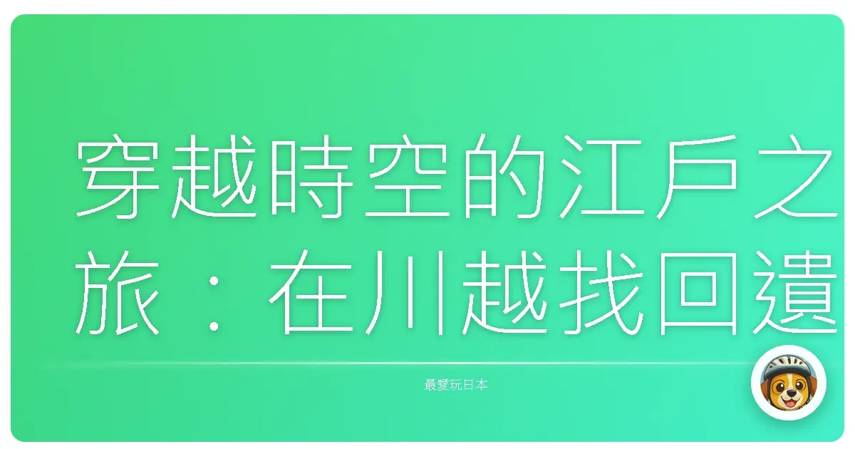 穿越時空的江戶之旅：在川越找回遺失的美好