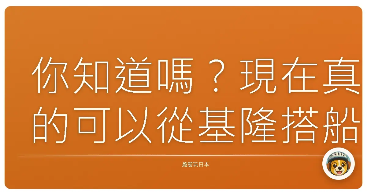 你知道嗎？現在真的可以從基隆搭船直達日本了耶