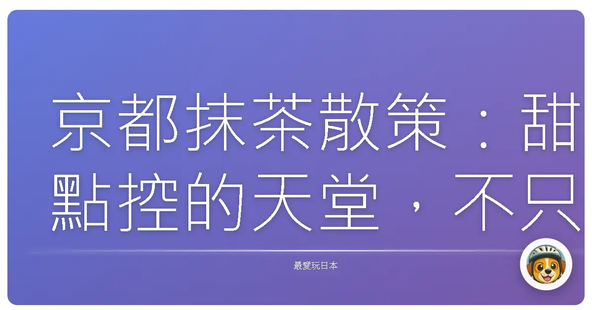 京都抹茶散策：甜點控的天堂，不只味蕾的旅行