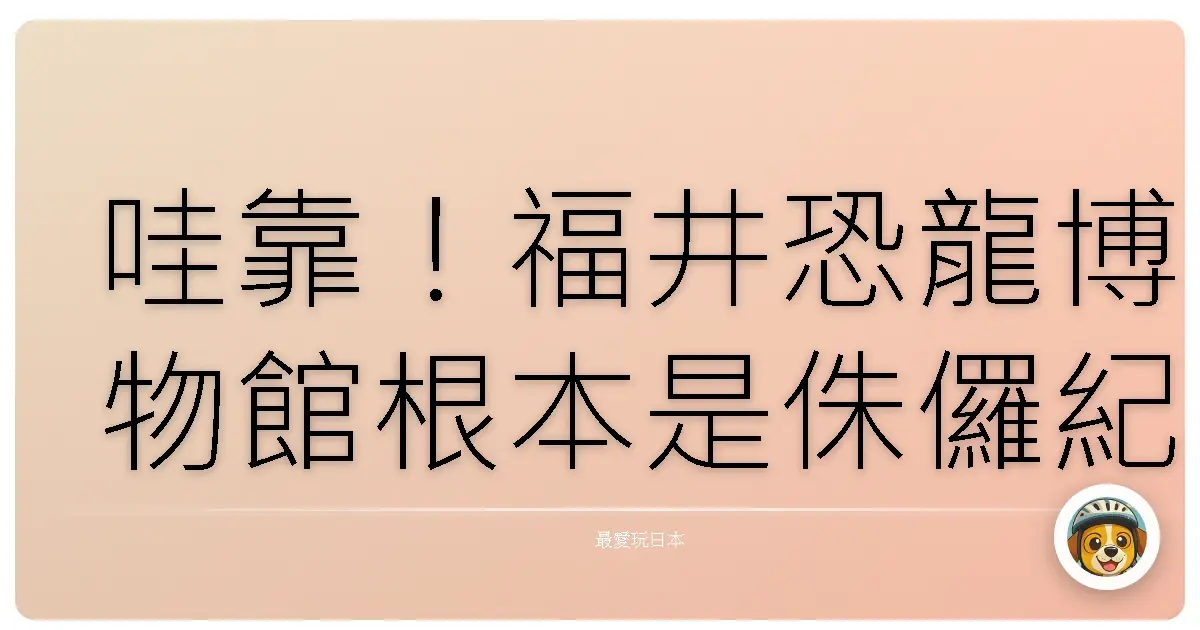 哇靠！福井恐龍博物館根本是侏儸紀公園真實版啊！